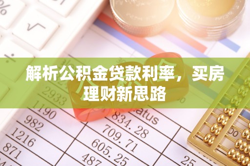 茅箭解析公积金贷款利率，买房理财新思路