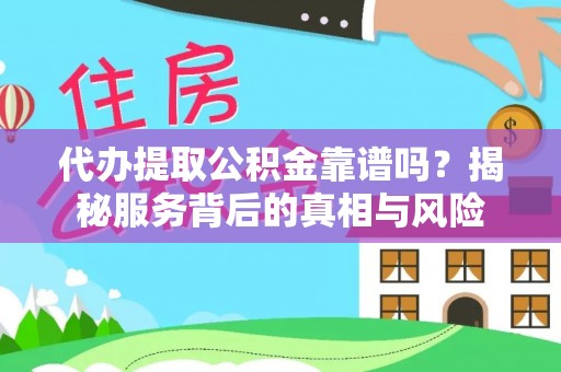 茅箭代办提取公积金靠谱吗？揭秘服务背后的真相与风险
