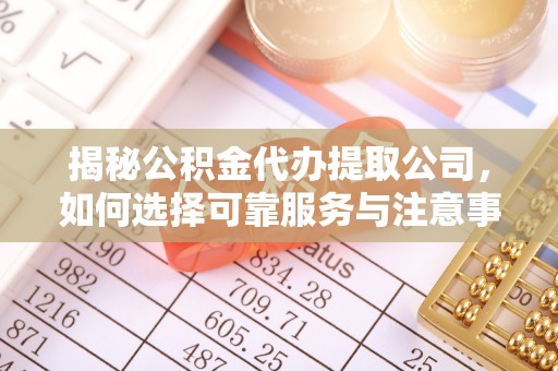 茅箭揭秘公积金代办提取公司，如何选择可靠服务与注意事项