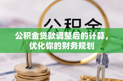 茅箭公积金贷款调整后的计算，优化你的财务规划