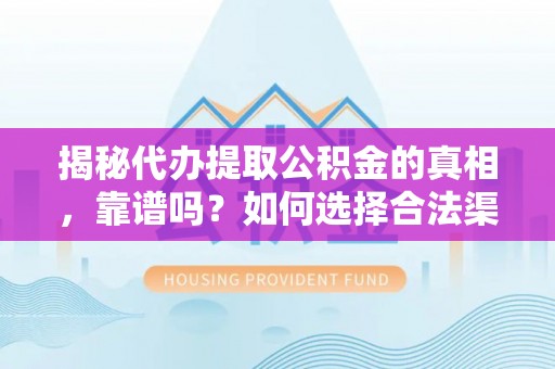 茅箭揭秘代办提取公积金的真相，靠谱吗？如何选择合法渠道