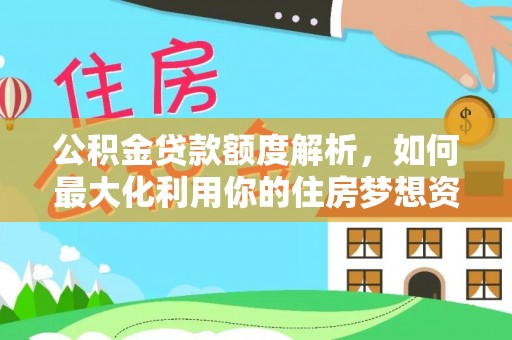 茅箭公积金贷款额度解析，如何最大化利用你的住房梦想资金