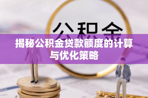茅箭揭秘公积金贷款额度的计算与优化策略