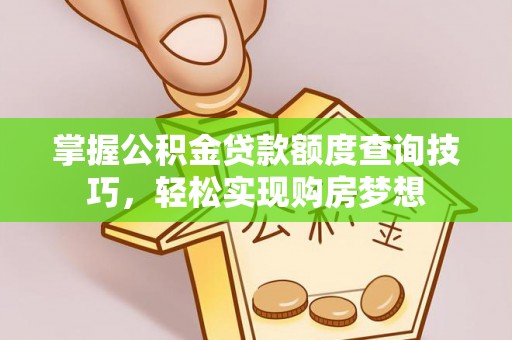 茅箭掌握公积金贷款额度查询技巧，轻松实现购房梦想