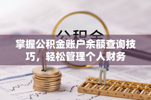 茅箭掌握公积金账户余额查询技巧，轻松管理个人财务