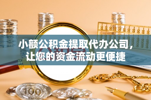茅箭小额公积金提取代办公司，让您的资金流动更便捷
