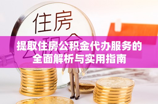 茅箭提取住房公积金代办服务的全面解析与实用指南