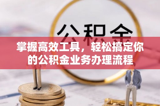 茅箭掌握高效工具，轻松搞定你的公积金业务办理流程