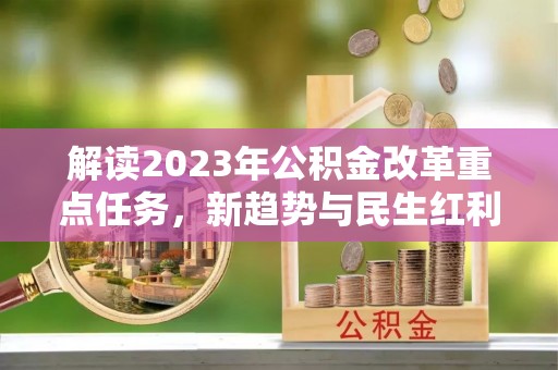 茅箭解读2023年公积金改革重点任务，新趋势与民生红利