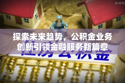茅箭探索未来趋势，公积金业务创新引领金融服务新篇章