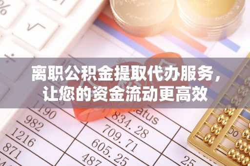 茅箭离职公积金提取代办服务，让您的资金流动更高效