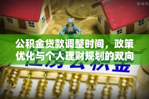 茅箭公积金贷款调整时间，政策优化与个人理财规划的双向考量