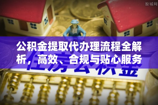 茅箭公积金提取代办理流程全解析，高效、合规与贴心服务