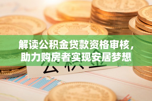 茅箭解读公积金贷款资格审核，助力购房者实现安居梦想