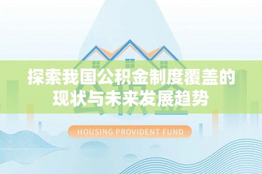 茅箭探索我国公积金制度覆盖的现状与未来发展趋势