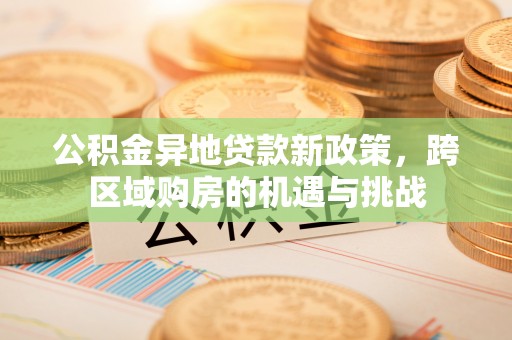 茅箭公积金异地贷款新政策，跨区域购房的机遇与挑战