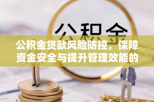 茅箭公积金贷款风险防控，保障资金安全与提升管理效能的多维度探索
