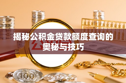 茅箭揭秘公积金贷款额度查询的奥秘与技巧