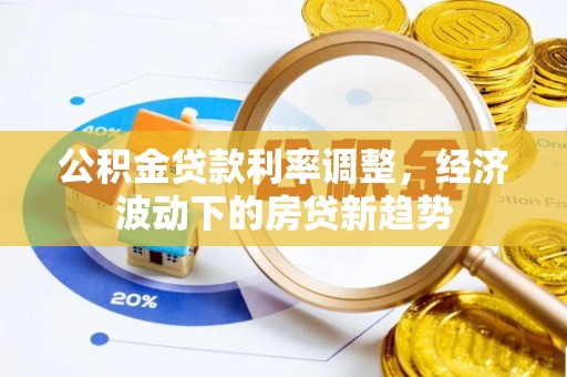 茅箭公积金贷款利率调整，经济波动下的房贷新趋势