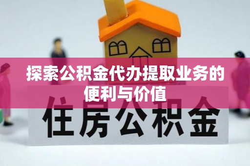 茅箭探索公积金代办提取业务的便利与价值