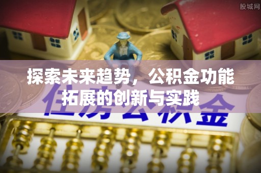 茅箭探索未来趋势，公积金功能拓展的创新与实践
