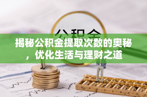 茅箭揭秘公积金提取次数的奥秘，优化生活与理财之道