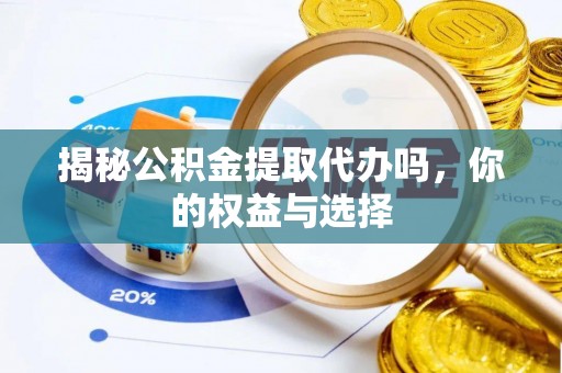 茅箭揭秘公积金提取代办吗，你的权益与选择