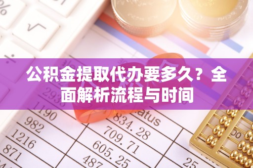 茅箭公积金提取代办要多久？全面解析流程与时间