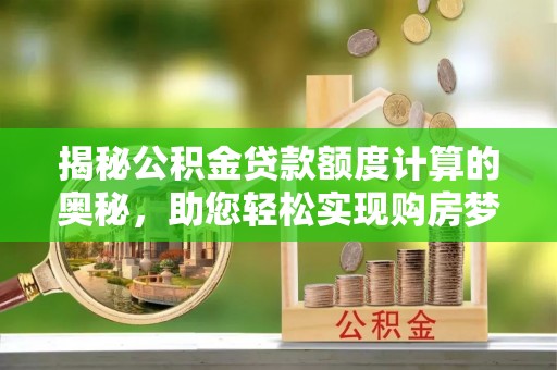 茅箭揭秘公积金贷款额度计算的奥秘，助您轻松实现购房梦想