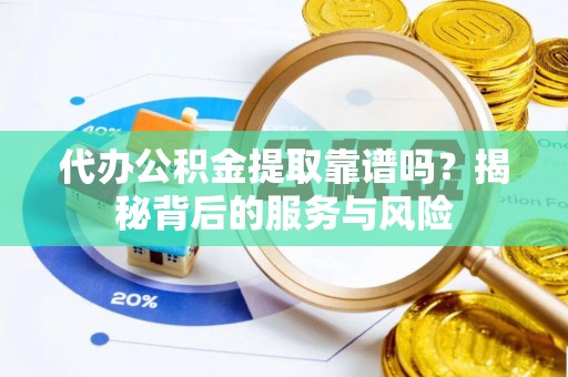 茅箭代办公积金提取靠谱吗？揭秘背后的服务与风险