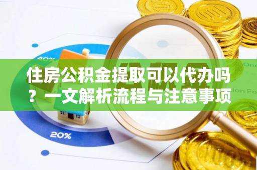 茅箭住房公积金提取可以代办吗？一文解析流程与注意事项