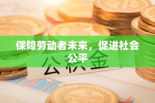 茅箭保障劳动者未来，促进社会公平