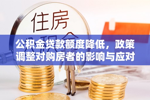 茅箭公积金贷款额度降低，政策调整对购房者的影响与应对策略