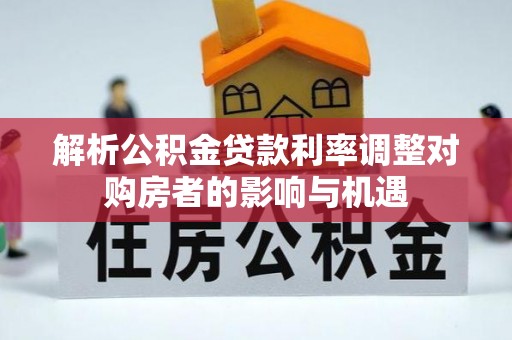 茅箭解析公积金贷款利率调整对购房者的影响与机遇