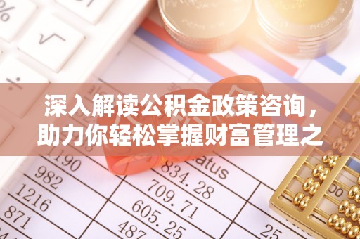 茅箭深入解读公积金政策咨询，助力你轻松掌握财富管理之道