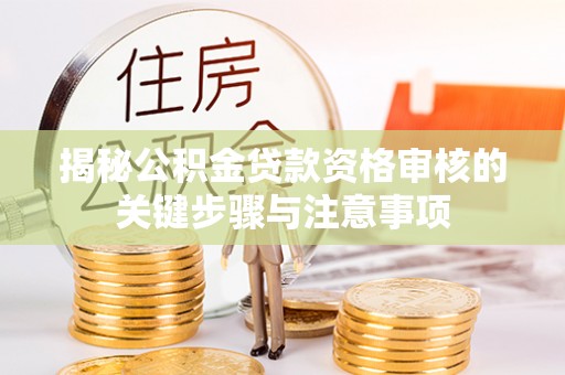 茅箭揭秘公积金贷款资格审核的关键步骤与注意事项