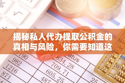 茅箭揭秘私人代办提取公积金的真相与风险，你需要知道这些！