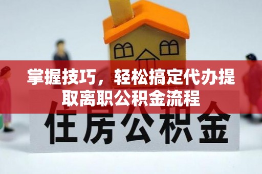 茅箭掌握技巧，轻松搞定代办提取离职公积金流程