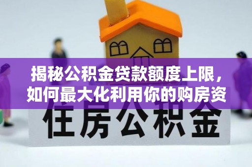 茅箭揭秘公积金贷款额度上限，如何最大化利用你的购房资金？