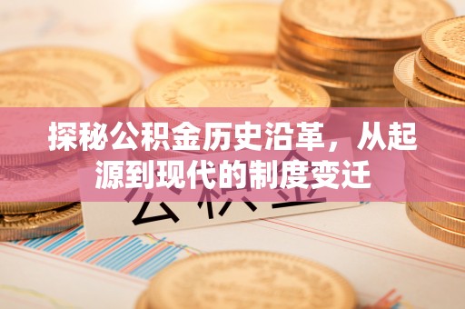 茅箭探秘公积金历史沿革，从起源到现代的制度变迁