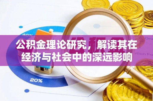 茅箭公积金理论研究，解读其在经济与社会中的深远影响