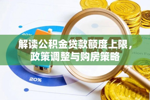 茅箭解读公积金贷款额度上限，政策调整与购房策略