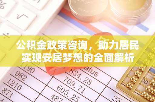 茅箭公积金政策咨询，助力居民实现安居梦想的全面解析