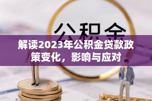 茅箭解读2023年公积金贷款政策变化，影响与应对