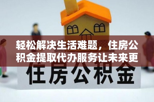 茅箭轻松解决生活难题，住房公积金提取代办服务让未来更安心