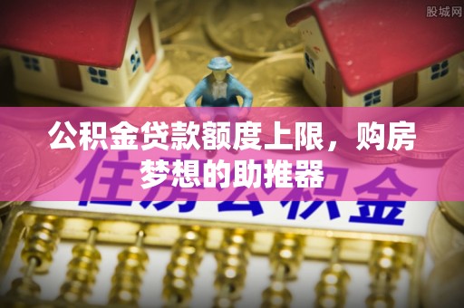 茅箭公积金贷款额度上限，购房梦想的助推器
