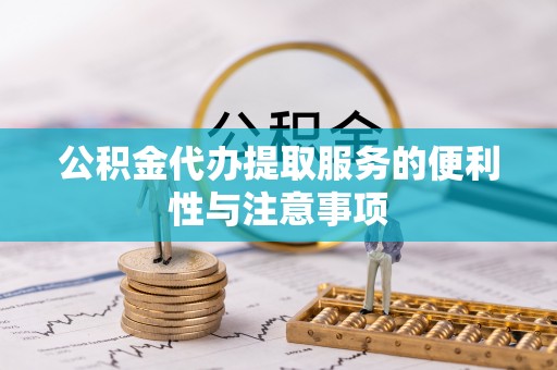 茅箭公积金代办提取服务的便利性与注意事项