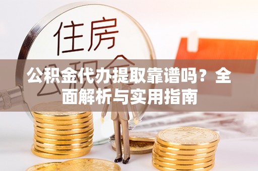 茅箭公积金代办提取靠谱吗？全面解析与实用指南