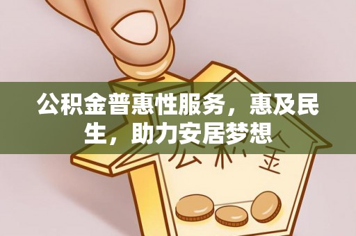 茅箭公积金普惠性服务，惠及民生，助力安居梦想