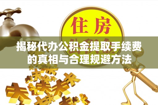 茅箭揭秘代办公积金提取手续费的真相与合理规避方法